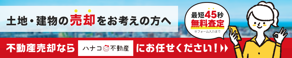 土地・建物の売却をお考えの方へ　不動産売却ならハナコ不動産にお任せください！　最短45秒無料査定※フォーム入力まで