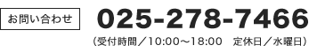 025-278-7466（受付時間/10:00～18:00 定休日/水曜日）