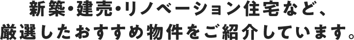 新築・建売・リノベーション住宅など、厳選したおすすめ物件をご紹介しています。