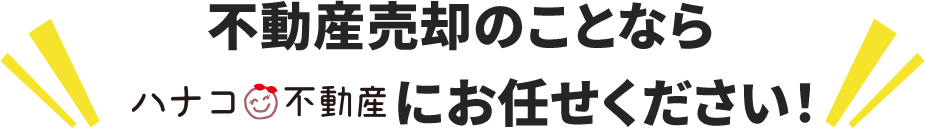 不動産売却ならハナコ不動産にお任せください！