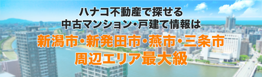 ハナコ不動産で探せる中古マンション・戸建て情報は新潟市・新発田市・燕市・三条市周辺エリア最大級