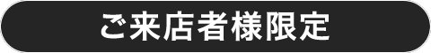 ご来店者様限定